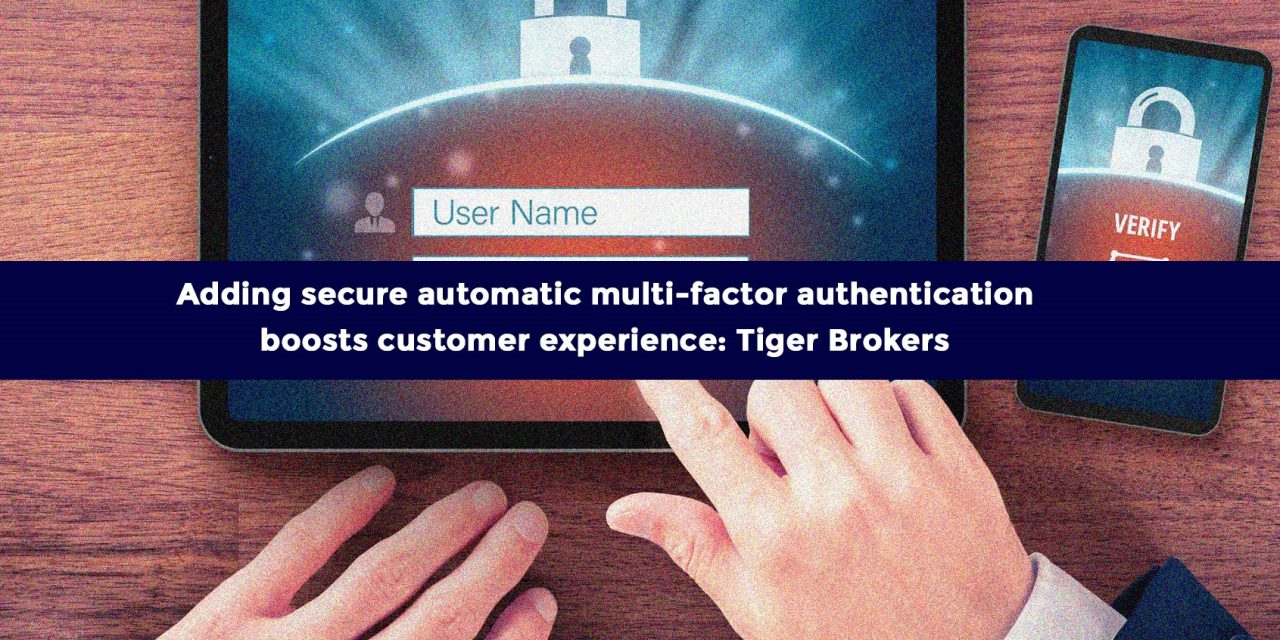 Adding secure automatic multi-factor authentication boosts customer experience: Tiger Brokers