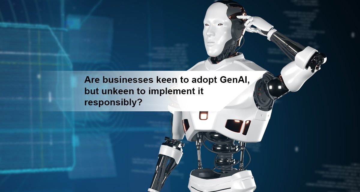 Are businesses keen to adopt GenAI, but unkeen to implement it responsibly?