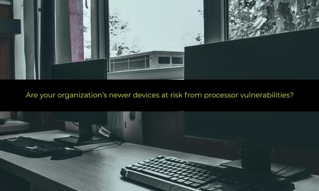 Are your organization’s newer devices at risk from processor vulnerabilities?