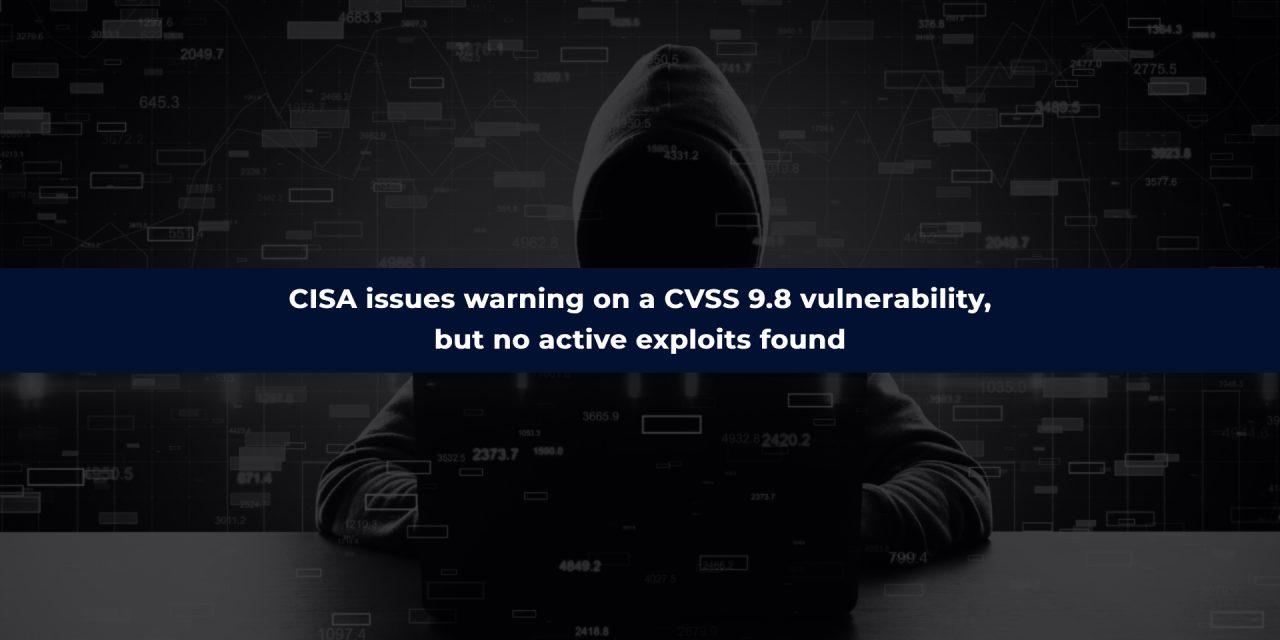 CISA issues warning on a CVSS 9.8 vulnerability, but no active exploits found