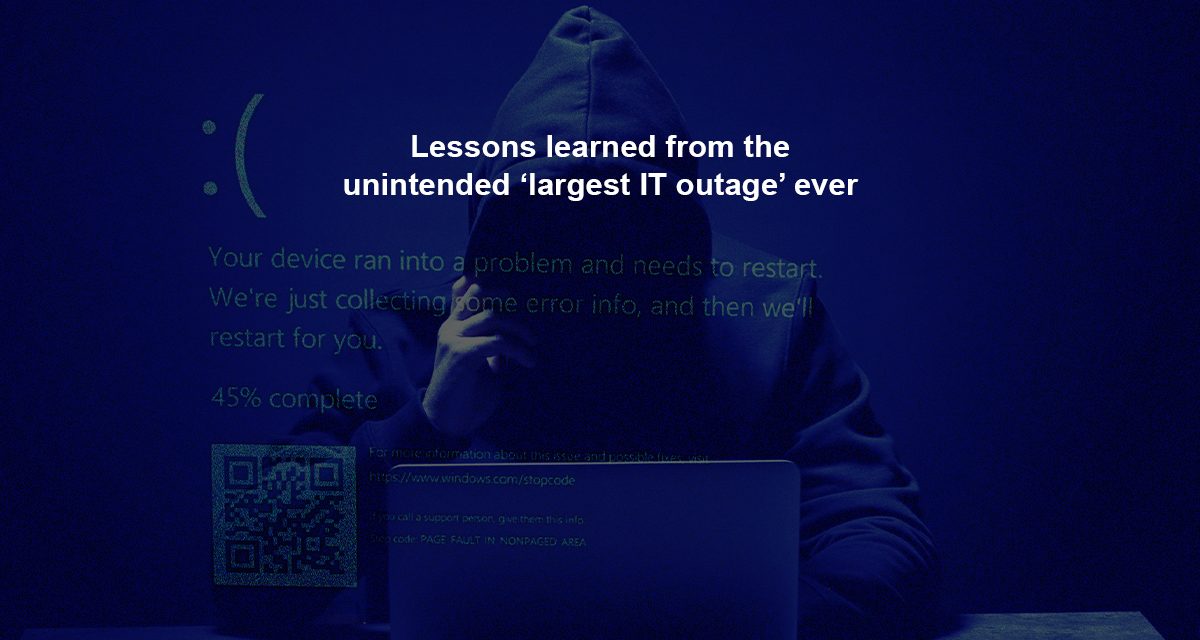 Lessons learned from the unintended ‘largest IT outage’ ever