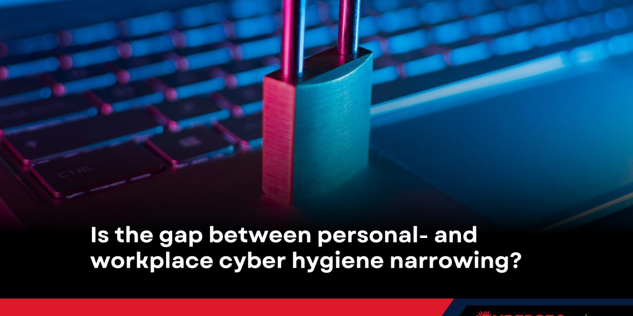 Is the gap between personal- and workplace cyber hygiene narrowing?