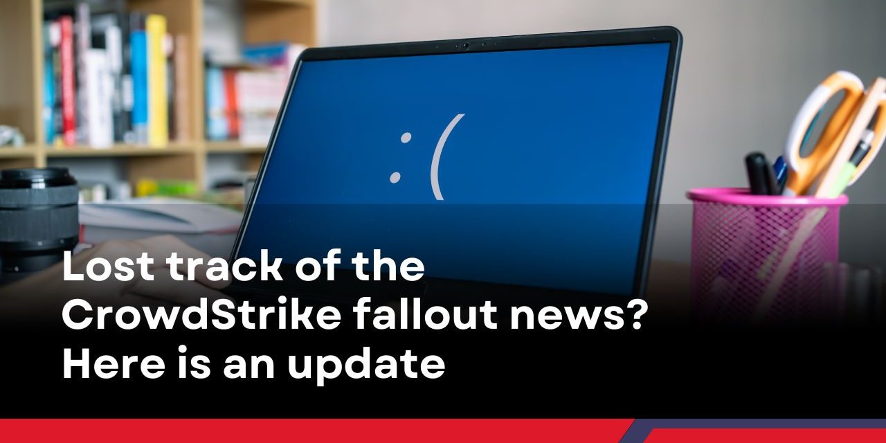 Lost track of the CrowdStrike fallout news? Here is an update