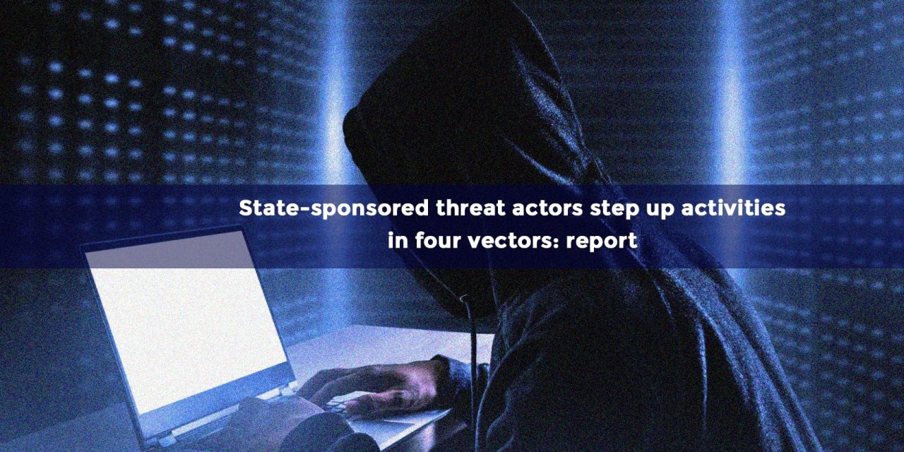 State-sponsored threat actors step up activities in four vectors: report