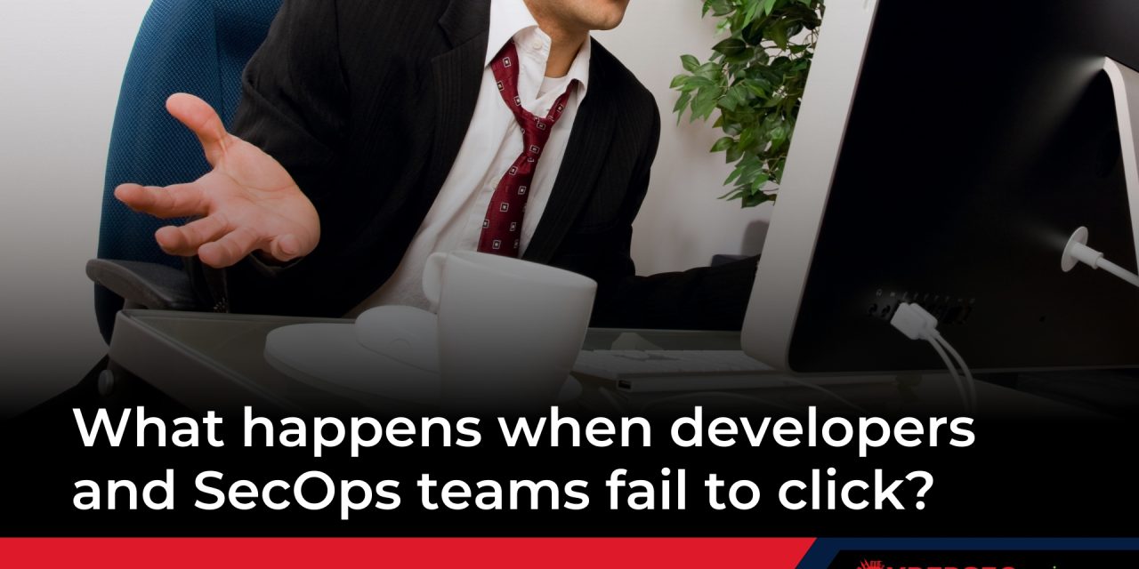 What happens when developers and SecOps teams fail to click?