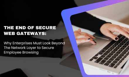 The End of Secure Web Gateways: Why Enterprises Must Look Beyond The Network Layer to Secure Employee Browsing